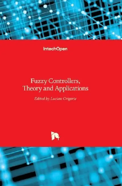 Fuzzy Controllers: Theory and Applications by Teodor Lucian Grigorie