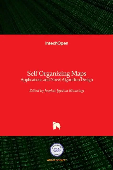 Self Organizing Maps: Applications and Novel Algorithm Design by Josphat Igadwa Mwasiagi