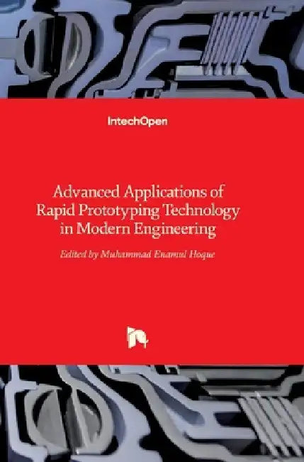Advanced Applications of Rapid Prototyping Technology in Modern Engineering by Enamul Hoque