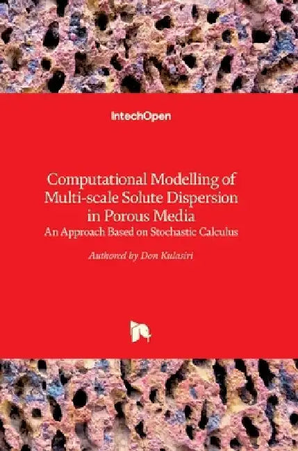 Computational Modelling of Multi-scale Solute Dispersion in Porous Media: An Approach Based on Stochastic Calculus by Don Kulasiri