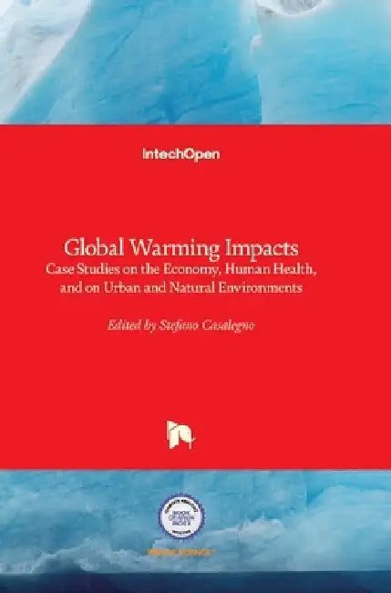 Global Warming Impacts: Case Studies on the Economy, Human Health, and on Urban and Natural Environments by Stefano Casalegno