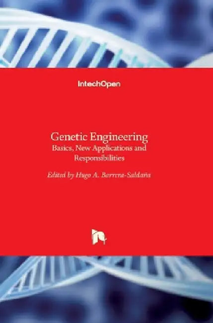 Genetic Engineering: Basics, New Applications and Responsibilities by Hugo Barrera-Saldaña