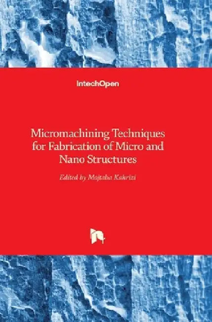Micromachining Techniques for Fabrication of Micro and Nano Structures by Mojtaba Kahrizi