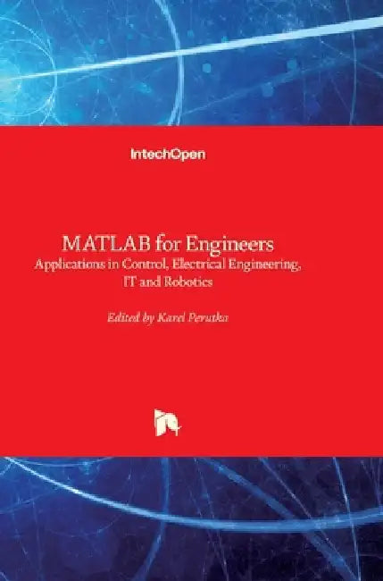 MATLAB for Engineers: Applications in Control, Electrical Engineering, IT and Robotics by Karel Perutka