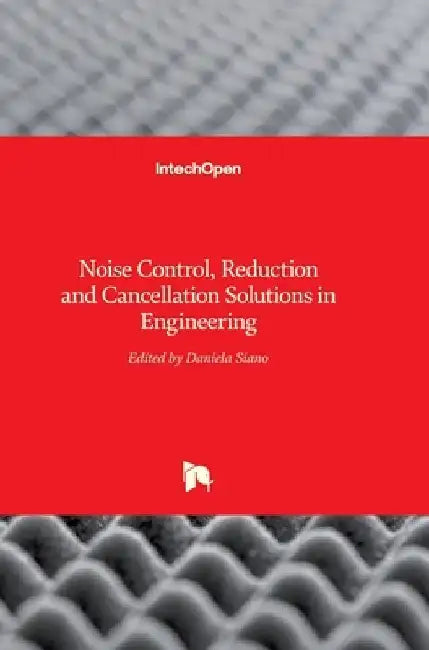 Noise Control, Reduction and Cancellation Solutions in Engineering by Daniela Siano