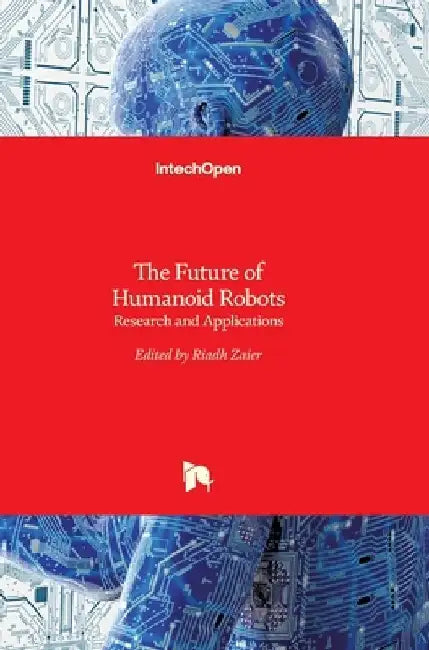 The Future of Humanoid Robots: Research and Applications by Riadh Zaier
