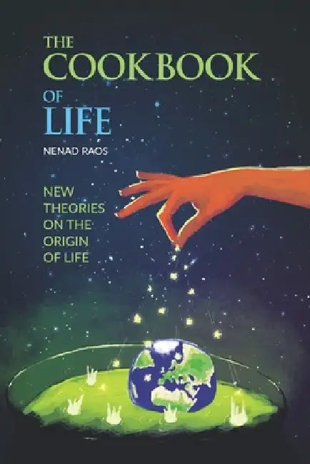 The Cookbook of Life: New Theories on the Origin of Life by Nenad Raos