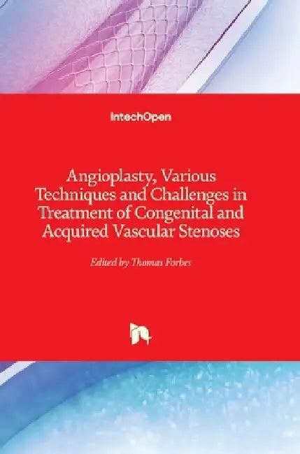 Angioplasty, Various Techniques and Challenges in Treatment of Congenital and Acquired Vascular Stenoses by Thomas Forbes