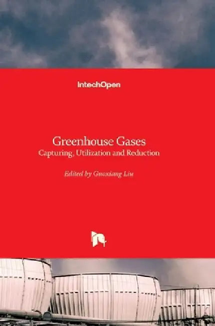 Greenhouse Gases: Capturing, Utilization and Reduction by Guoxiang Liu