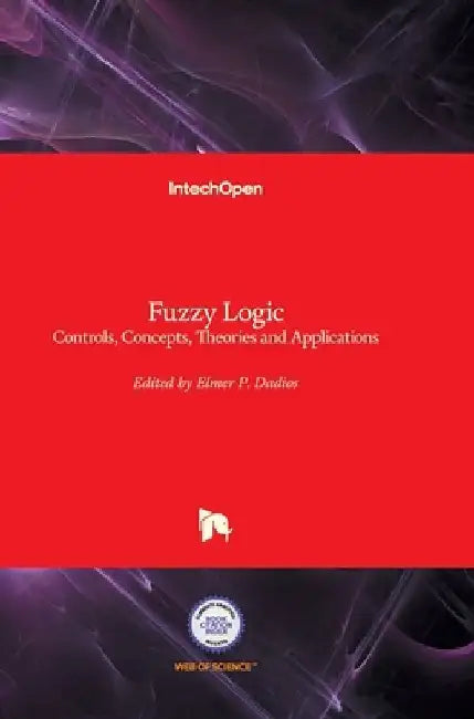Fuzzy Logic: Controls, Concepts, Theories and Applications by Elmer Dadios