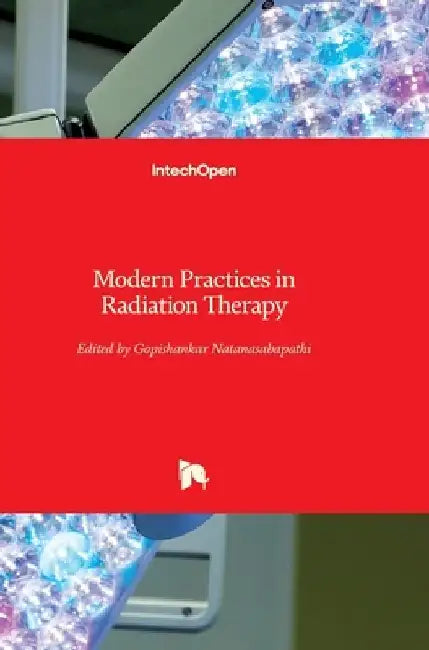 Modern Practices in Radiation Therapy by Gopishankar Natanasabapathi