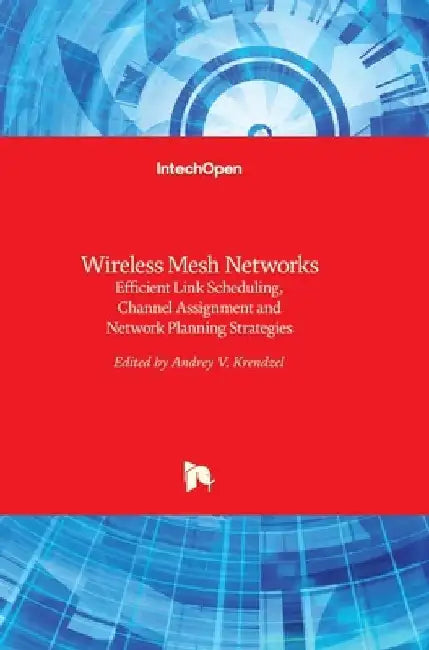 Wireless Mesh Networks: Efficient Link Scheduling, Channel Assignment and Network Planning Strategies by Andrey Krendzel