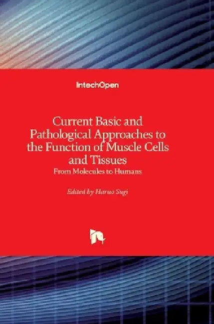Current Basic and Pathological Approaches to the Function of Muscle Cells and Tissues: From Molecules to Humans by Haruo Sugi