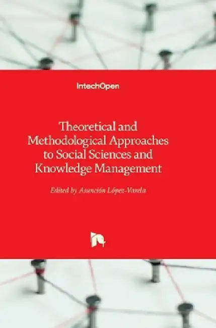 Theoretical and Methodological Approaches to Social Sciences and Knowledge Management by Asunción Lopez-Varela Azcárate