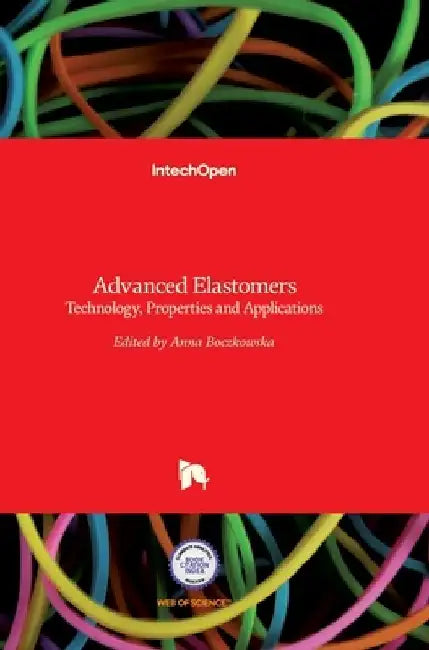 Advanced Elastomers: Technology, Properties and Applications by Anna Boczkowska