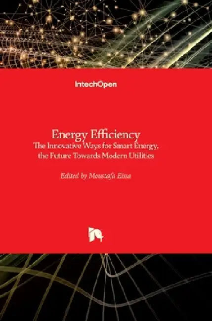 Energy Efficiency: The Innovative Ways for Smart Energy, the Future Towards Modern Utilities by Moustafa Eissa