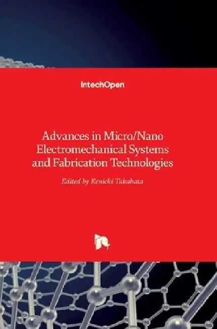 Advances in Micro/Nano Electromechanical Systems and Fabrication Technologies by Kenichi Takahata