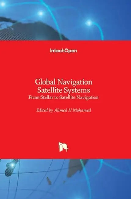 Global Navigation Satellite Systems: From Stellar to Satellite Navigation by Ahmed Mohamed