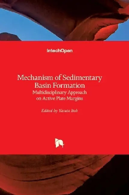 Mechanism of Sedimentary Basin Formation: Multidisciplinary Approach on Active Plate Margins by Yasuto Itoh