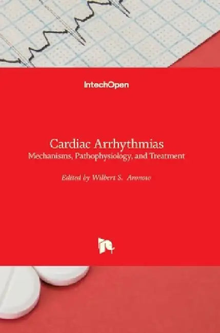 Cardiac Arrhythmias: Mechanisms, Pathophysiology, and Treatment by Wilbert S. Aronow
