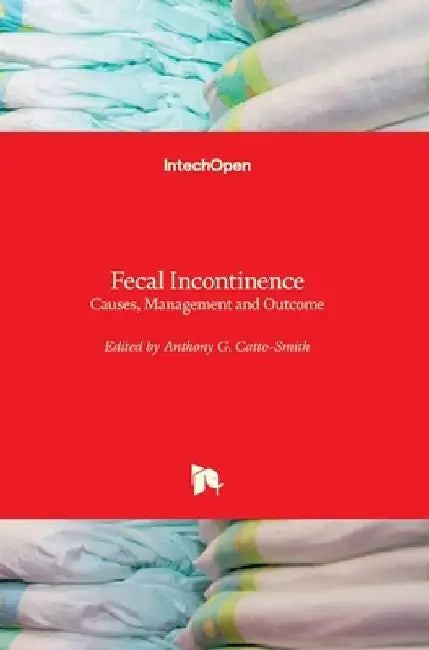 Fecal Incontinence: Causes, Management and Outcome by Anthony G. Catto-Smith