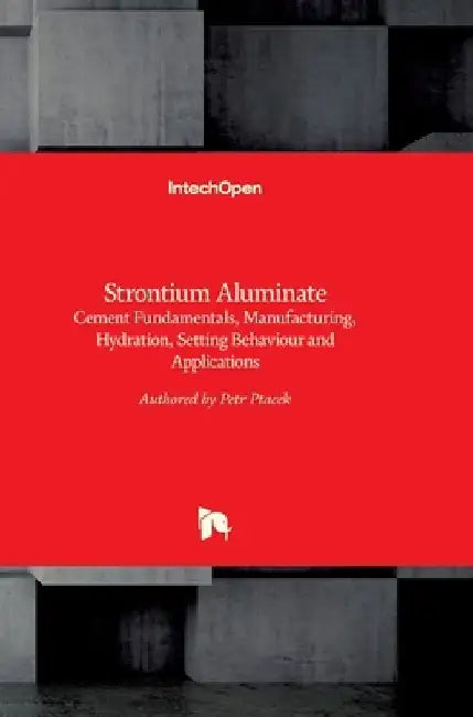 Strontium Aluminate: Cement Fundamentals, Manufacturing, Hydration, Setting Behaviour and Applications by Petr Ptáček