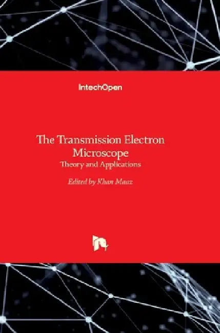 The Transmission Electron Microscope: Theory and Applications by Khan Maaz