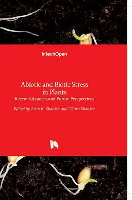 Abiotic and Biotic Stress in Plants: Recent Advances and Future Perspectives by Arun Shanker