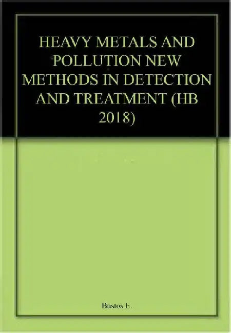 Heavy Metals And Pollution New Methods In Detection And Treatment by Bustos E.