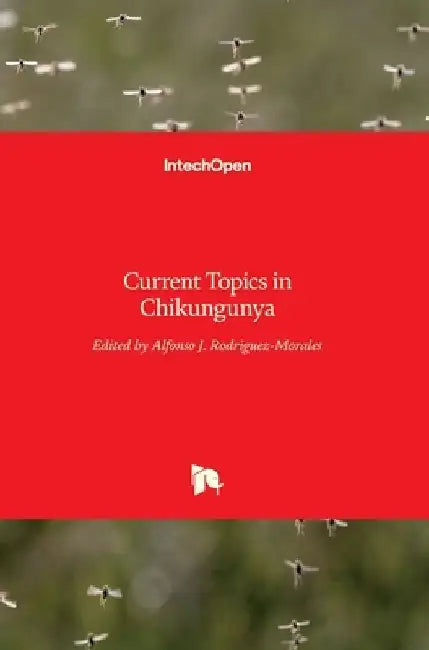 Current Topics in Chikungunya by Alfonso J. Rodriguez-Morales