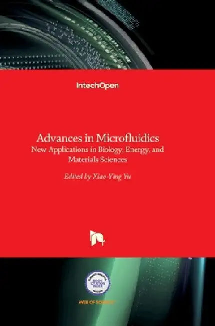 Advances in Microfluidics: New Applications in Biology, Energy, and Materials Sciences by Xiao-Ying Yu