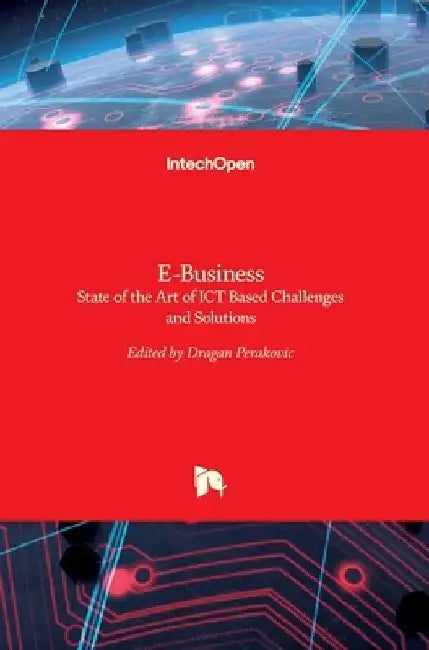 E-Business: State of the Art of ICT Based Challenges and Solutions by Dragan Perakovic