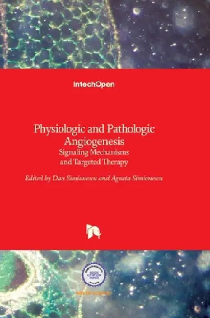 Physiologic and Pathologic Angiogenesis: Signaling Mechanisms and Targeted Therapy by Dan Simionescu