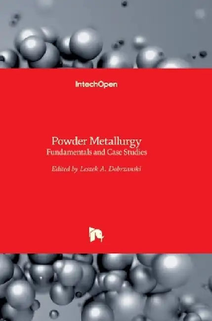 Powder Metallurgy: Fundamentals and Case Studies by Leszek A. Dobrzański