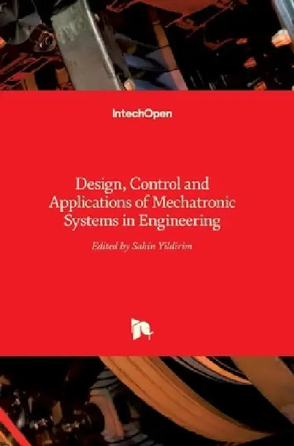 Mechatronic Systems in Engineering: Design, Control and Applications of by Sahin Yildirim