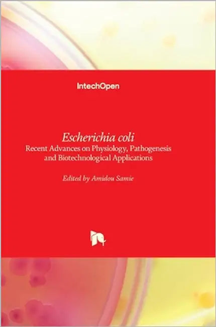 Escherichia coli: Recent Advances on Physiology, Pathogenesis and Biotechnological Applications by Samie, Amidou