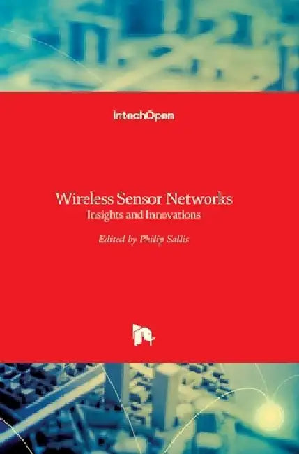 Wireless Sensor Networks: Insights and Innovations by Philip John Sallis