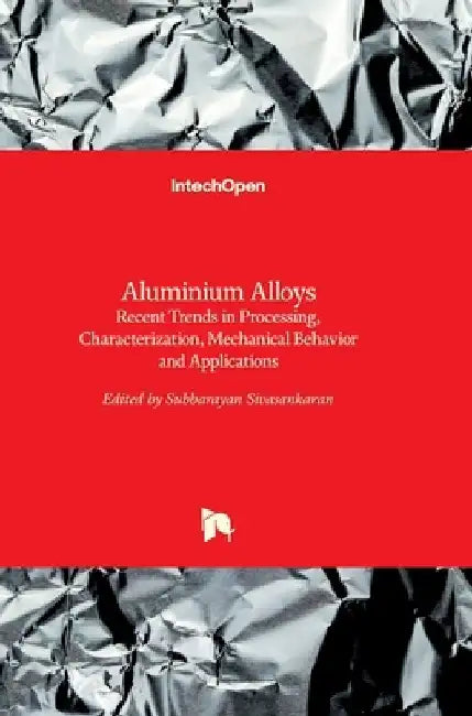 Aluminium Alloys: Recent Trends in Processing, Characterization, Mechanical behavior and Applications by Subbarayan Sivasankaran