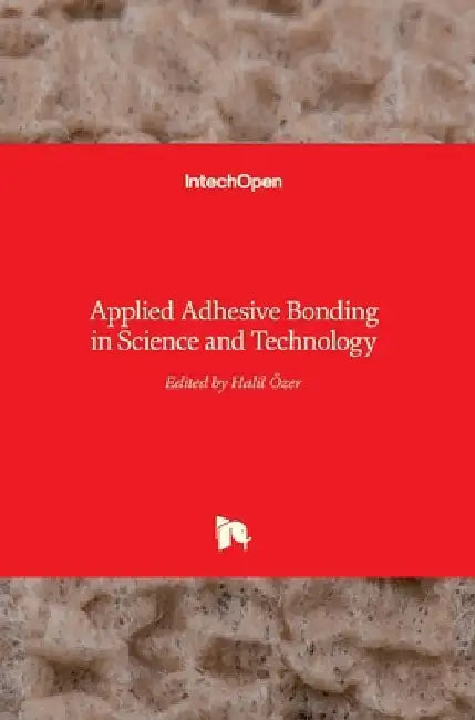 Applied Adhesive Bonding in Science and Technology by Halil Ozer