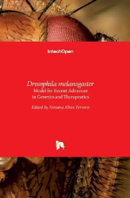 Drosophila melanogaster: Model for Recent Advances in Genetics and Therapeutics by Farzana Khan Perveen