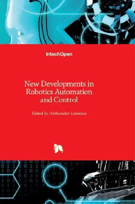 New Developments in Robotics Automation and Control by Alex Lazinica