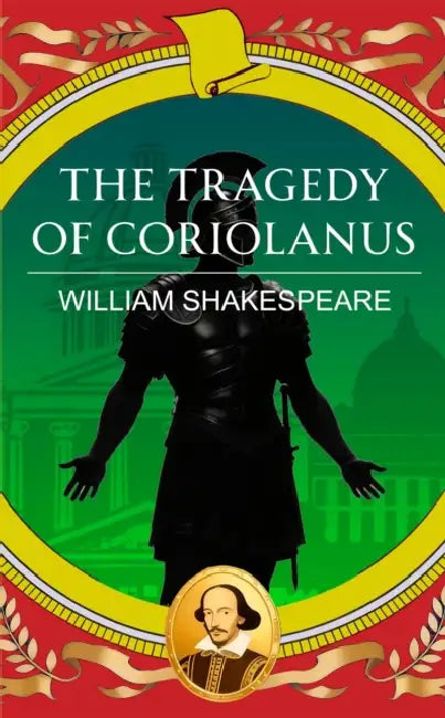 The Tragedy of Coriolanus: Pride, Power and the Fall of a Hero by William Shakespeare