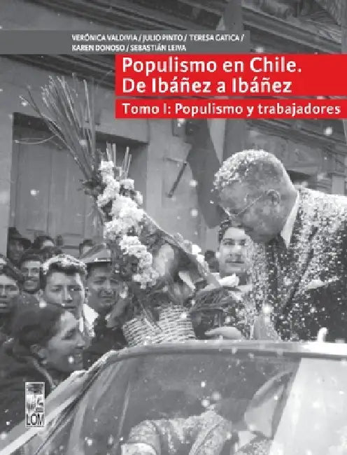 Populismo en Chile, de Ibañez a Ibañez - Tomo I by Julio Pinto, Verónica Valdivia