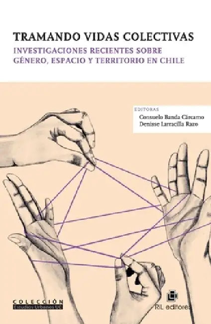 Tramando vidas colectivas. Investigaciones recientes sobre género, espacio y territorio en Chile by Consuelo Banda Cárcamo, Dennise Larracilla Razo