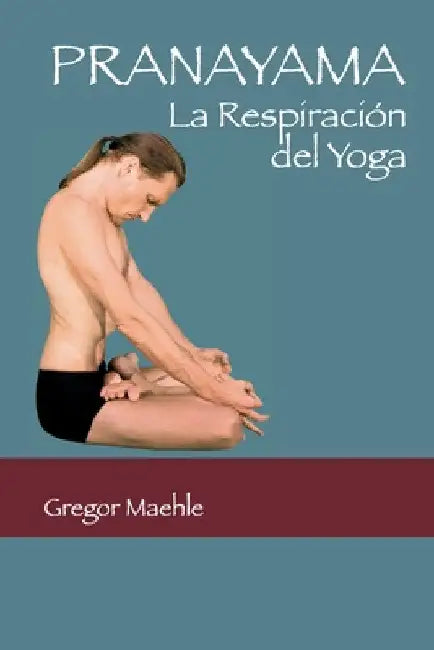 Pranayama: La Respiración del Yoga by Gregor Maehle