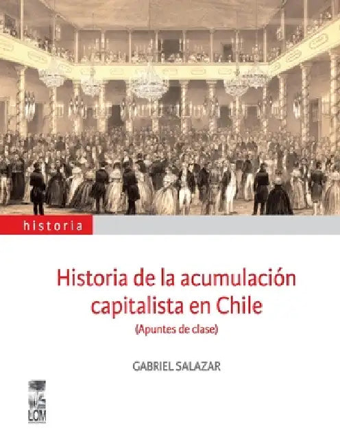 Historia de la acumulación capitalista en Chile by Gabriel Salazar