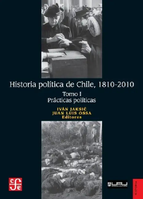 Historia política de Chile, 1810-2010. Tomo I: Prácticas políticas by Iván Jaksic, Juan Luis Ossa
