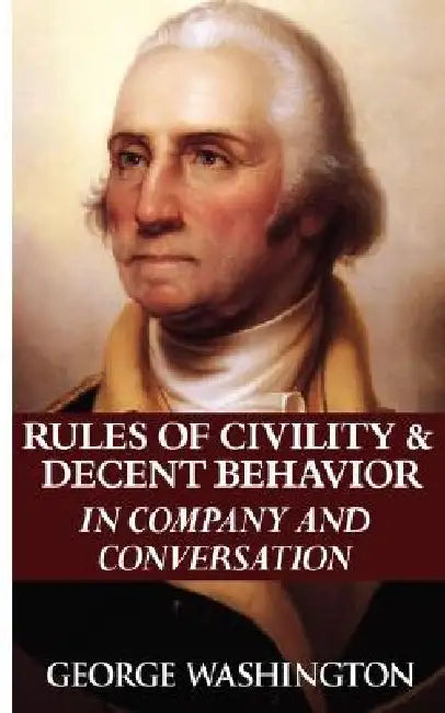 Rules of Civility & Decent Behavior in Company and Conversation by George Washington