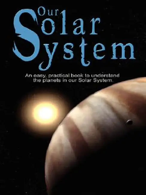 Our Solar System: An Easy, Practical Book to Understand the Planets in Our Solar System. Written Especially for Kids to Learn about Scie by Various