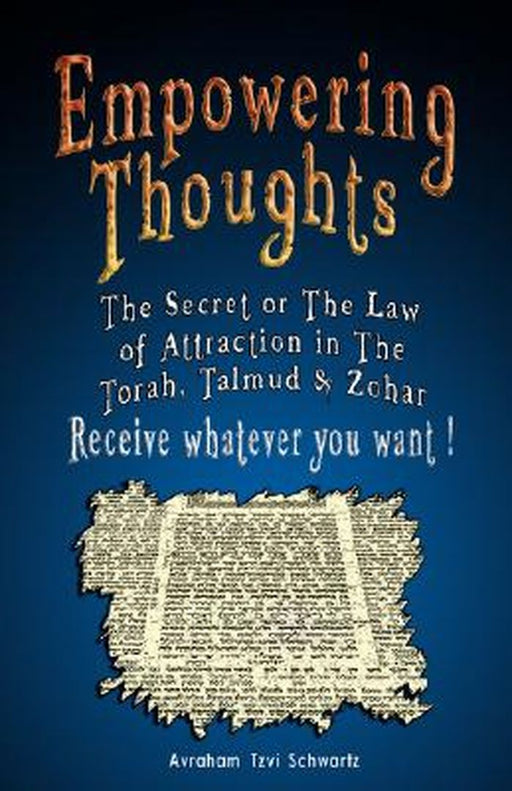 Empowering Thoughts: The Secret of Rhonda Byrne or the Law of Attraction in the Torah, Talmud & Zohar - Receive Whatever You Want ! by Avraham Tzvi Schwartz